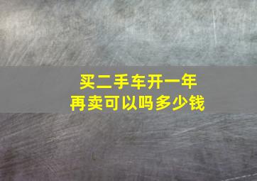 买二手车开一年再卖可以吗多少钱