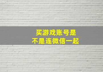 买游戏账号是不是连微信一起