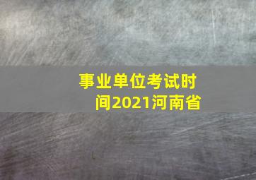 事业单位考试时间2021河南省