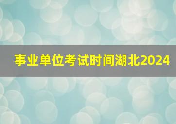 事业单位考试时间湖北2024