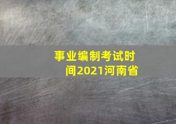 事业编制考试时间2021河南省