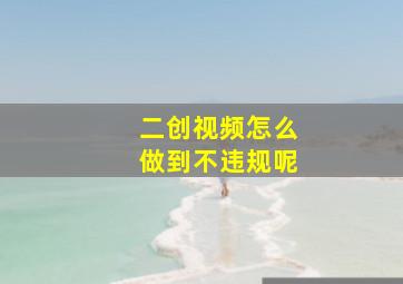 二创视频怎么做到不违规呢