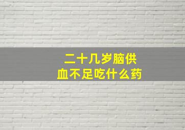 二十几岁脑供血不足吃什么药