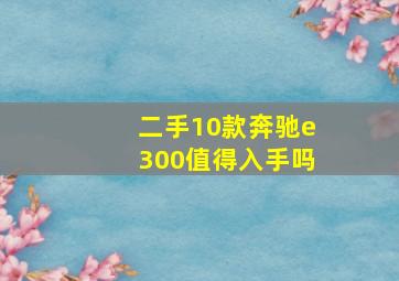 二手10款奔驰e300值得入手吗