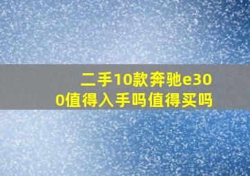 二手10款奔驰e300值得入手吗值得买吗