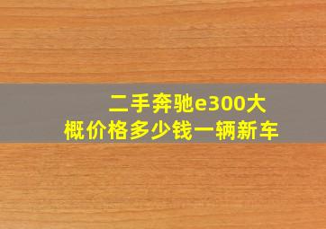 二手奔驰e300大概价格多少钱一辆新车