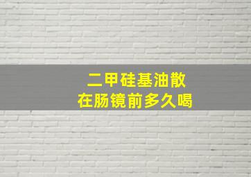 二甲硅基油散在肠镜前多久喝