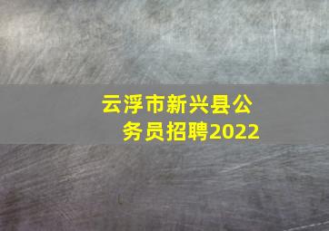 云浮市新兴县公务员招聘2022