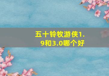 五十铃牧游侠1.9和3.0哪个好