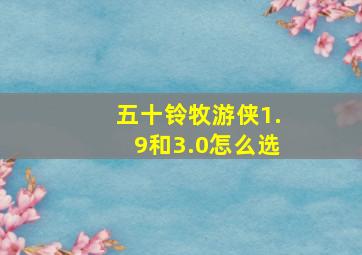 五十铃牧游侠1.9和3.0怎么选