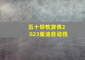 五十铃牧游侠2023柴油自动挡