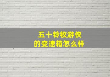 五十铃牧游侠的变速箱怎么样