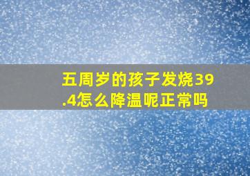 五周岁的孩子发烧39.4怎么降温呢正常吗