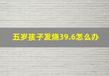 五岁孩子发烧39.6怎么办