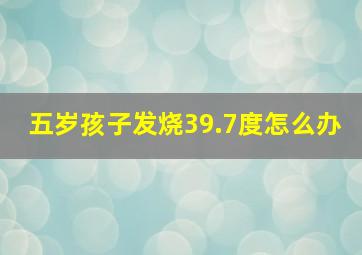 五岁孩子发烧39.7度怎么办