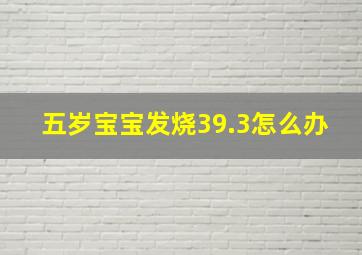 五岁宝宝发烧39.3怎么办