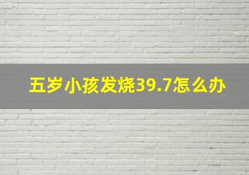 五岁小孩发烧39.7怎么办