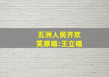 五洲人民齐欢笑原唱:王立唱