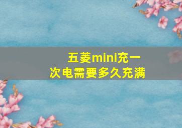 五菱mini充一次电需要多久充满