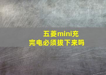 五菱mini充完电必须拔下来吗