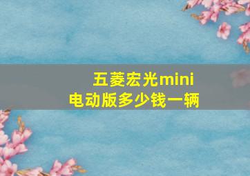 五菱宏光mini电动版多少钱一辆