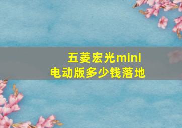 五菱宏光mini电动版多少钱落地