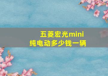 五菱宏光mini纯电动多少钱一辆