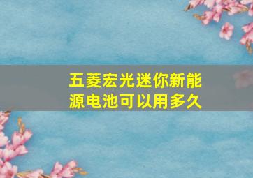 五菱宏光迷你新能源电池可以用多久