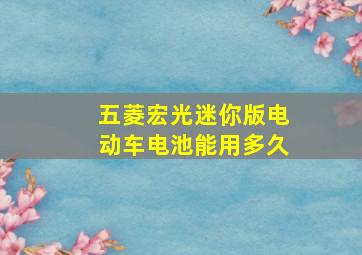 五菱宏光迷你版电动车电池能用多久