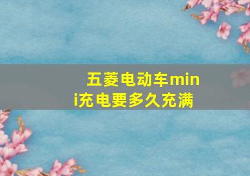 五菱电动车mini充电要多久充满