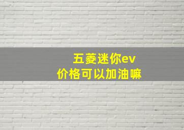 五菱迷你ev价格可以加油嘛