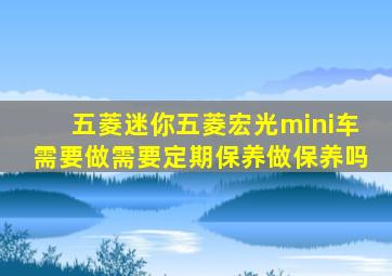 五菱迷你五菱宏光mini车需要做需要定期保养做保养吗