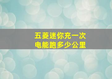 五菱迷你充一次电能跑多少公里