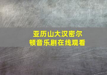 亚历山大汉密尔顿音乐剧在线观看