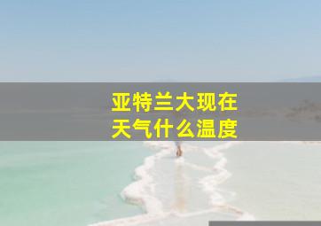 亚特兰大现在天气什么温度