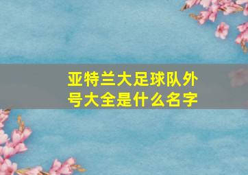 亚特兰大足球队外号大全是什么名字