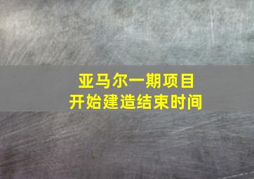 亚马尔一期项目开始建造结束时间