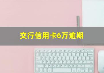 交行信用卡6万逾期