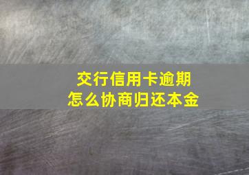 交行信用卡逾期怎么协商归还本金