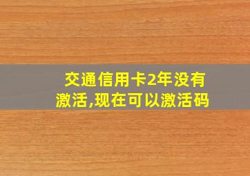 交通信用卡2年没有激活,现在可以激活码