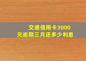 交通信用卡3000元逾期三月还多少利息