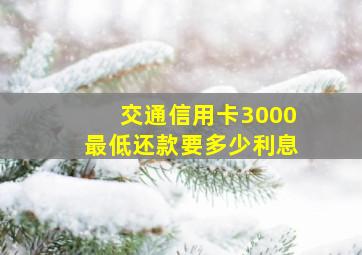 交通信用卡3000最低还款要多少利息