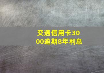 交通信用卡3000逾期8年利息