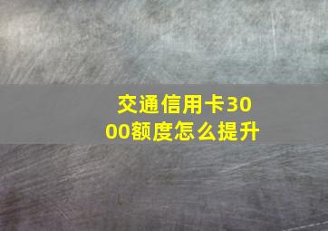 交通信用卡3000额度怎么提升