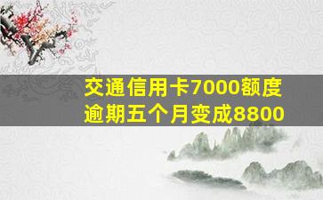 交通信用卡7000额度逾期五个月变成8800