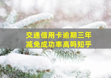 交通信用卡逾期三年减免成功率高吗知乎