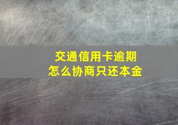 交通信用卡逾期怎么协商只还本金