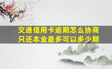 交通信用卡逾期怎么协商只还本金最多可以多少期