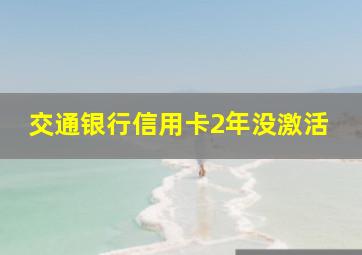 交通银行信用卡2年没激活