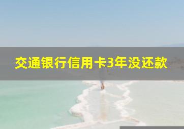 交通银行信用卡3年没还款